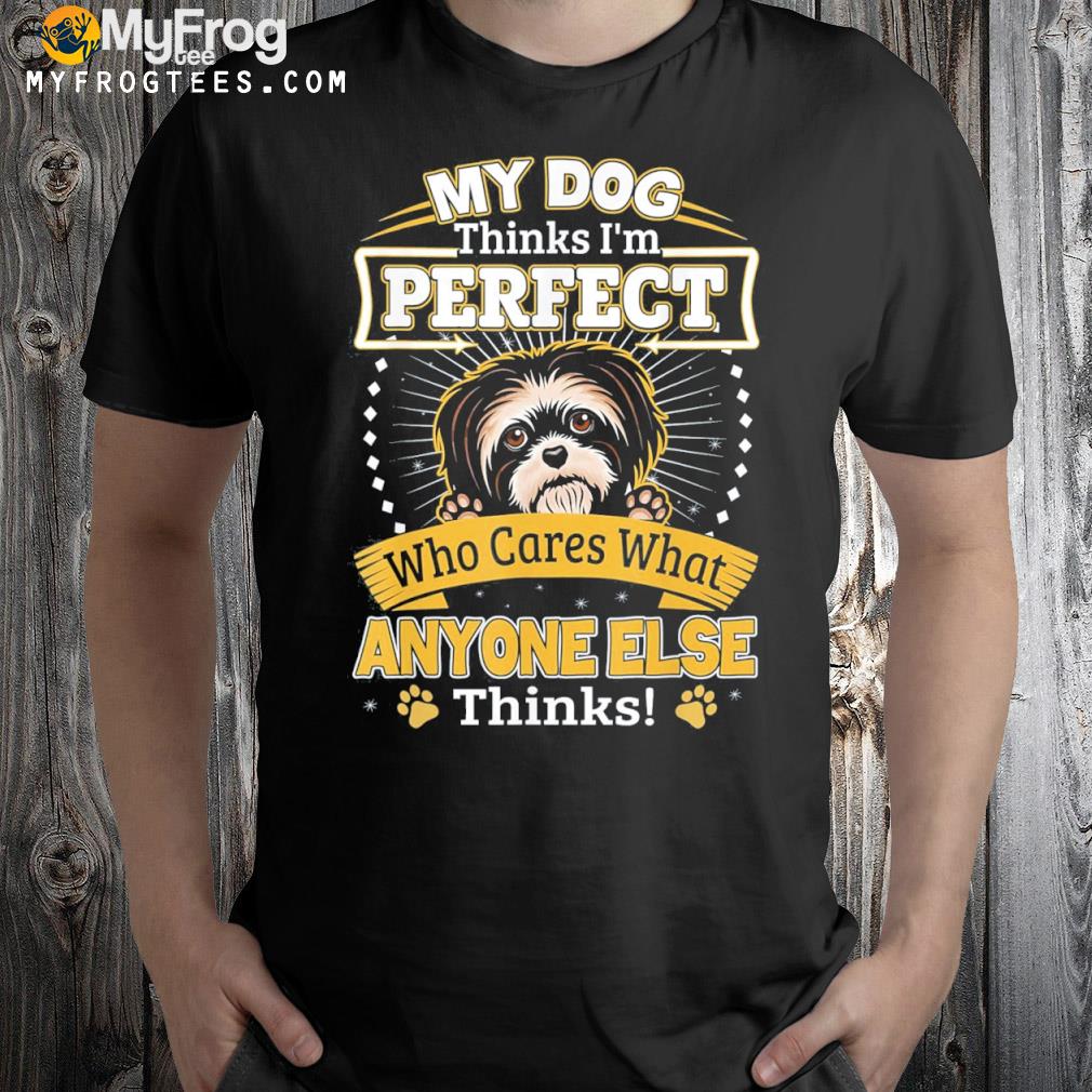 My Dog Thinks I’m Perfect Funny Shih Tzu Owner 2023 T-Shirt