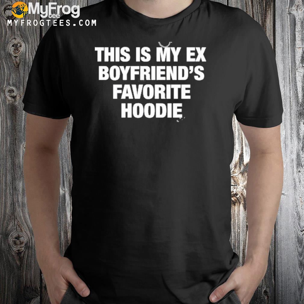 My ex boyfriend's favorite shirt