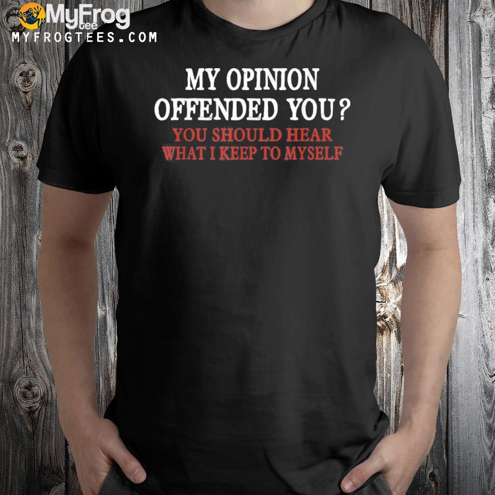 My Opinion Offended You Funny Sarcastic Shirt