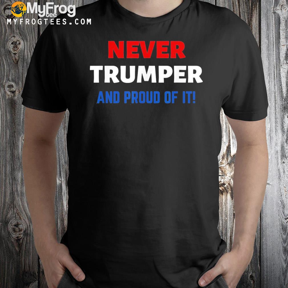 Never trumper and proud of it antI Donald Trump election shirt