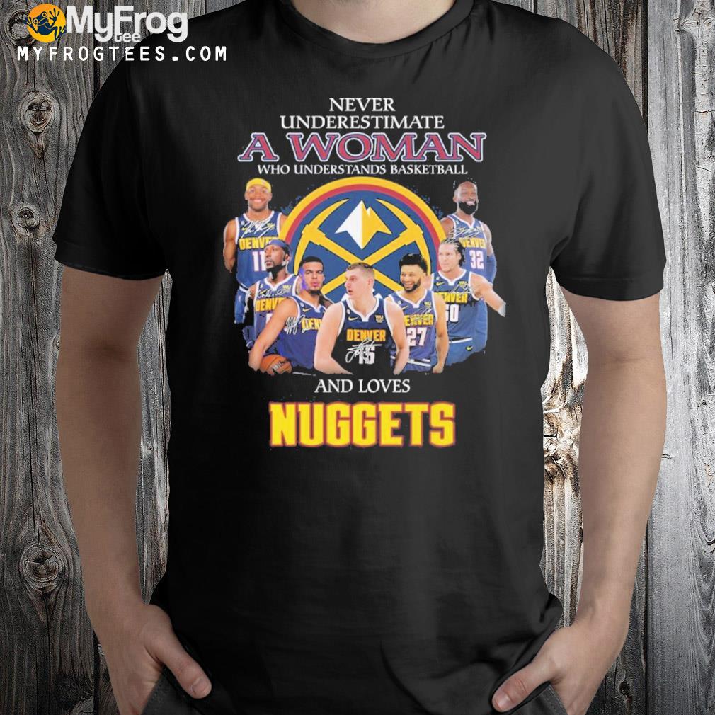 Never underestimate a woman understands basketball and love nuggets shirt