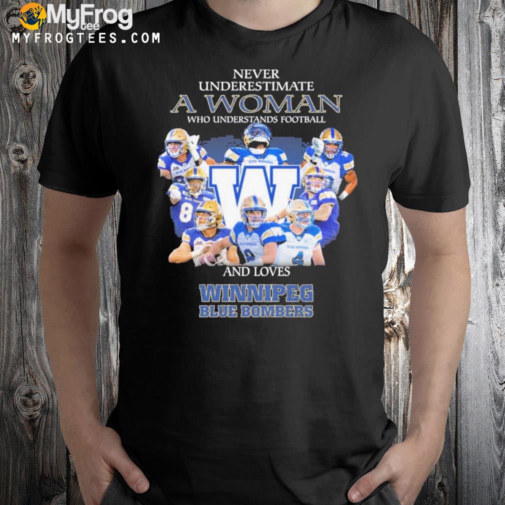 Never underestimate a woman who understands Football and loves winnipeg blue bombers shirt