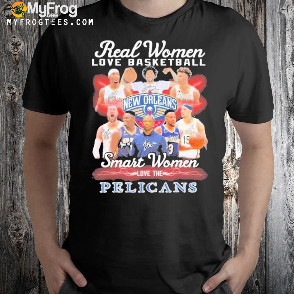 New Orleans Pelicans Real Women Love Basketball Smart Women Love The Pelicans Signatures Shirt