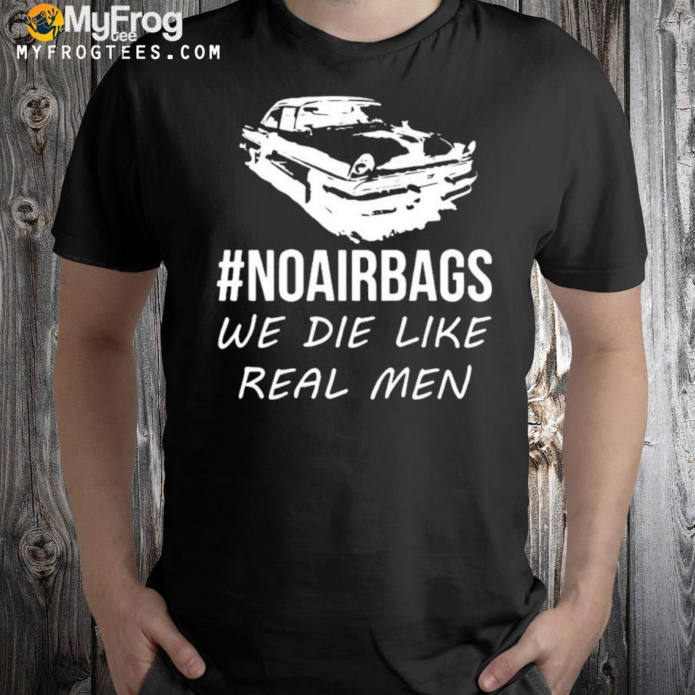 No air bags we die like real men shirt
