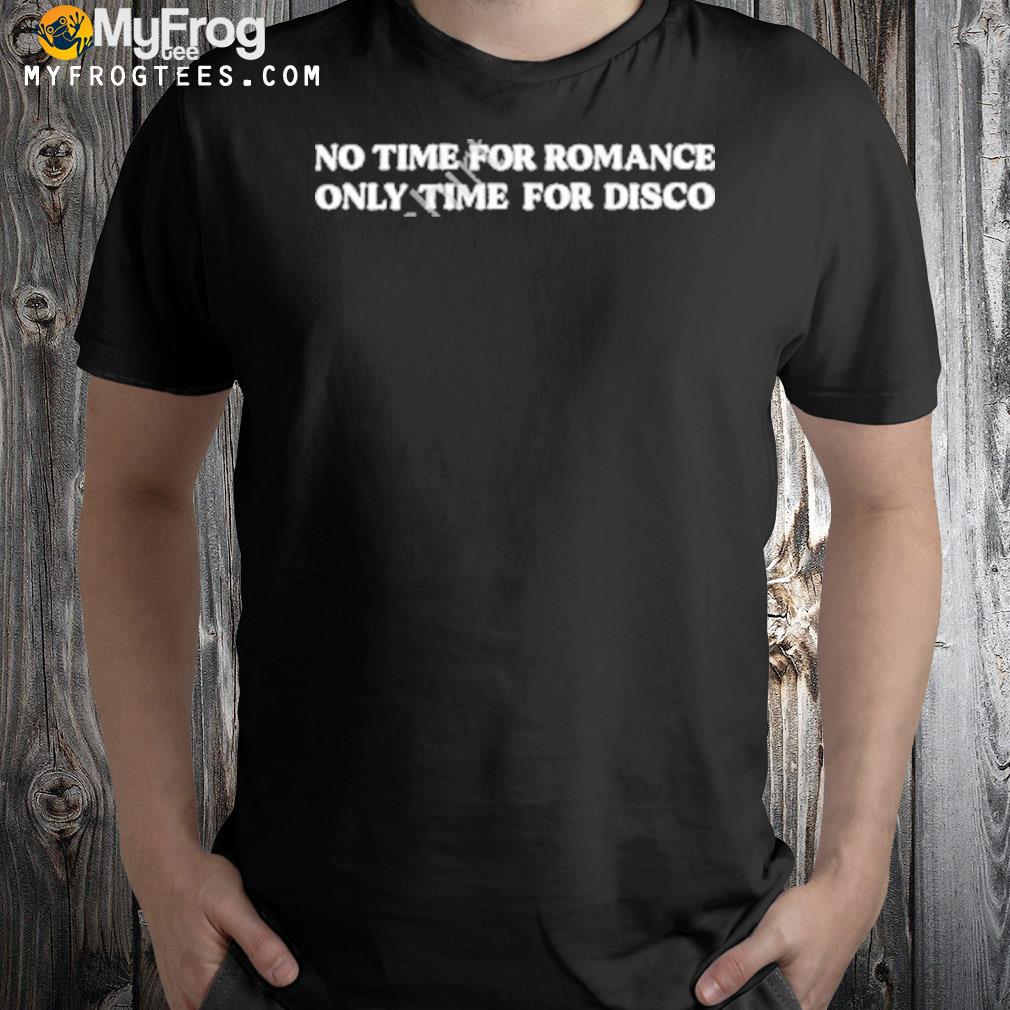 No time for romance only time for disco shirt