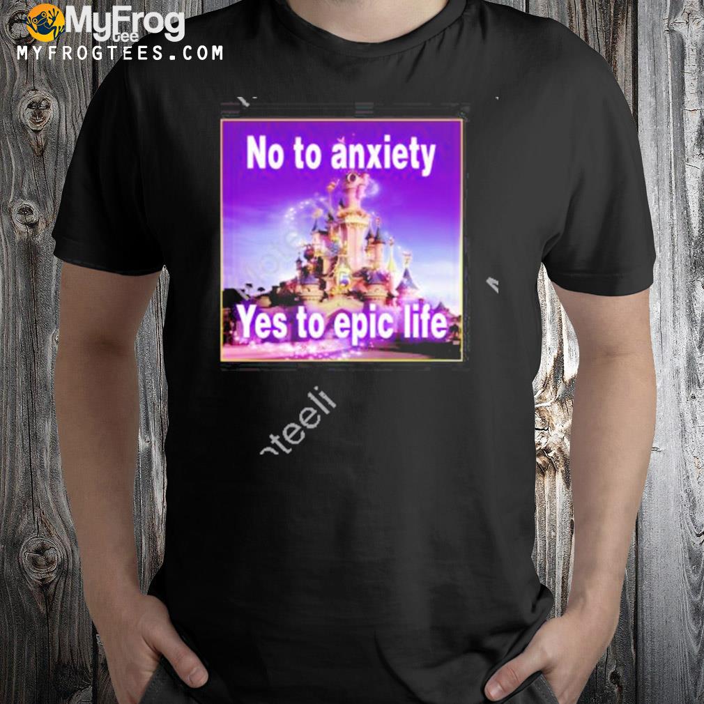 No to anxiety yes to epic life t-shirt