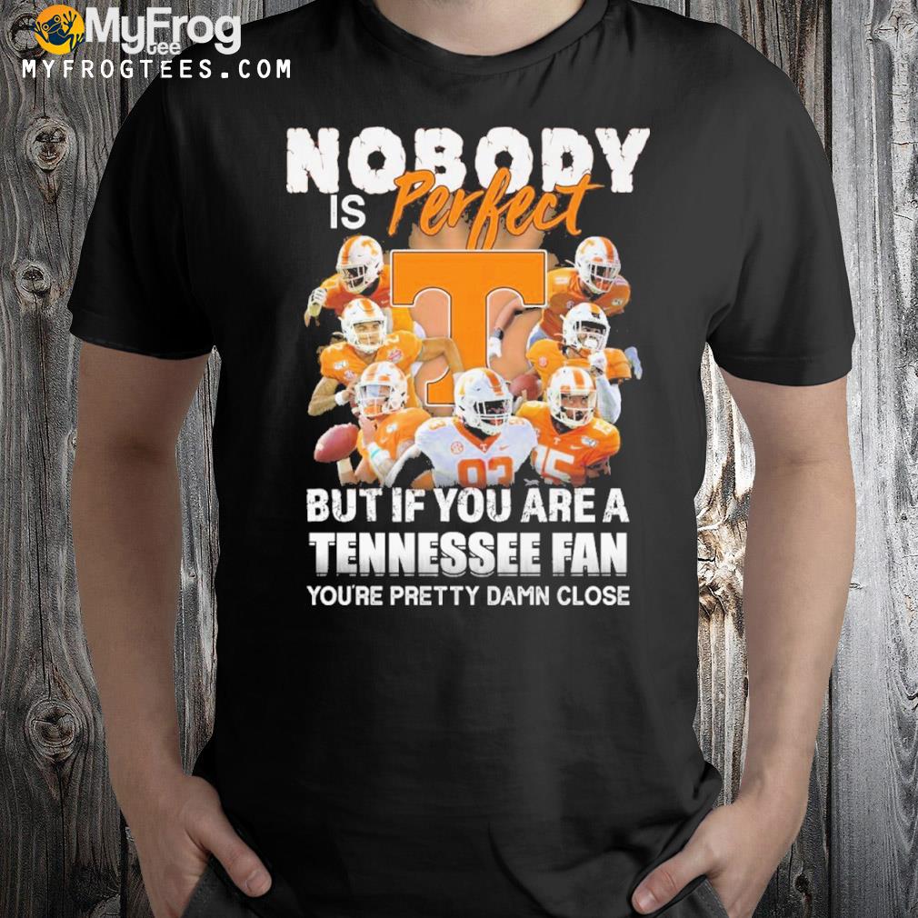 Nobody is perfect but if you are a Tennessee fan you're pretty damn close shirt