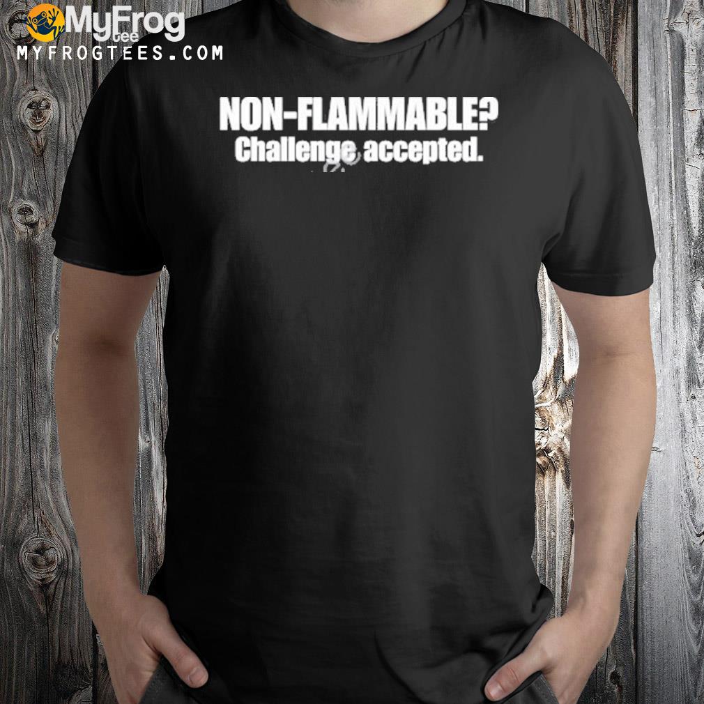 Non flammable challenge accepted shirt
