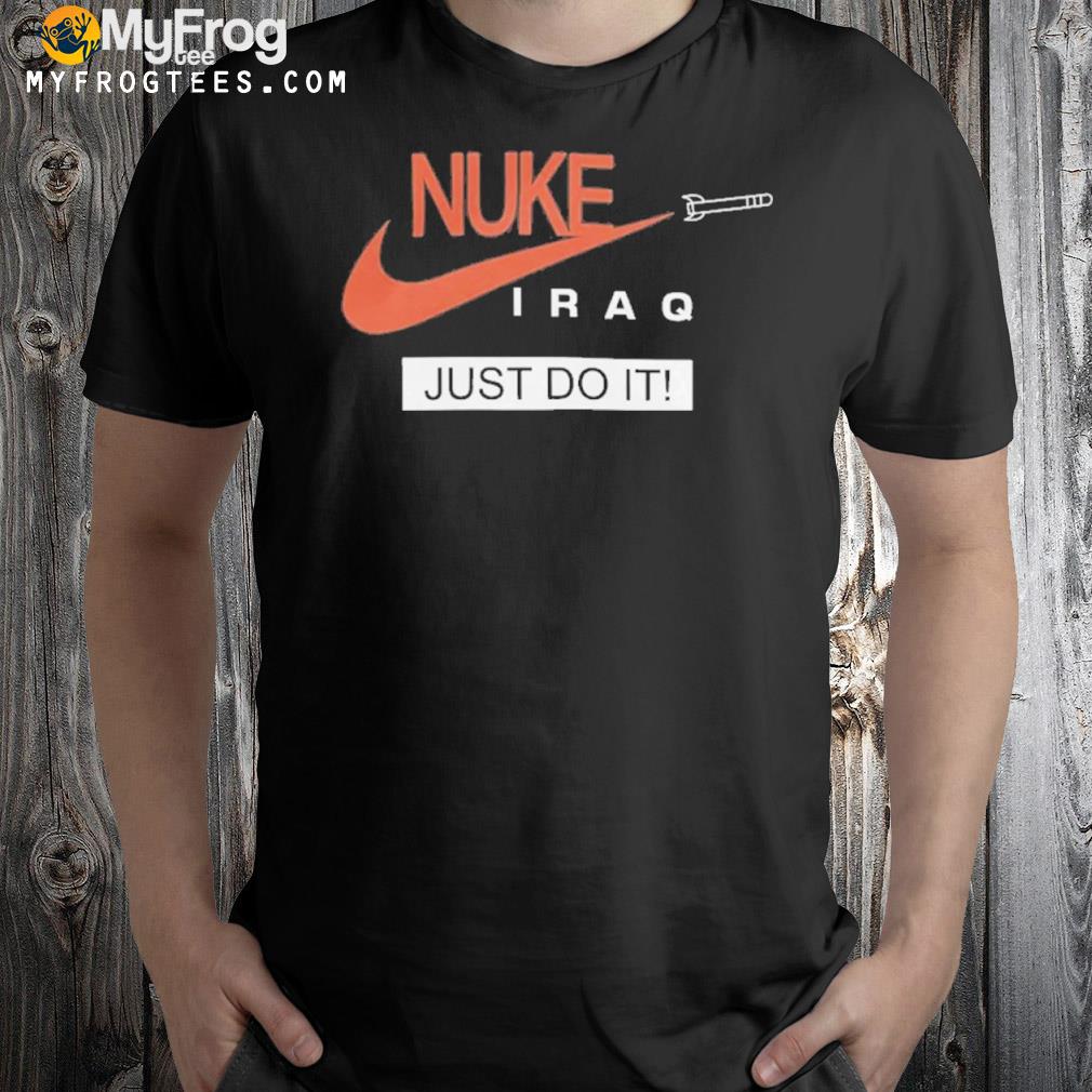 Nuke Iraq just do it 2022 shirt