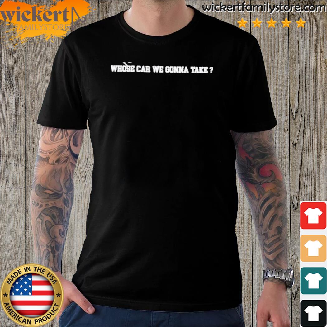 Official 2023 Whose Car We Gonna Take Shirt