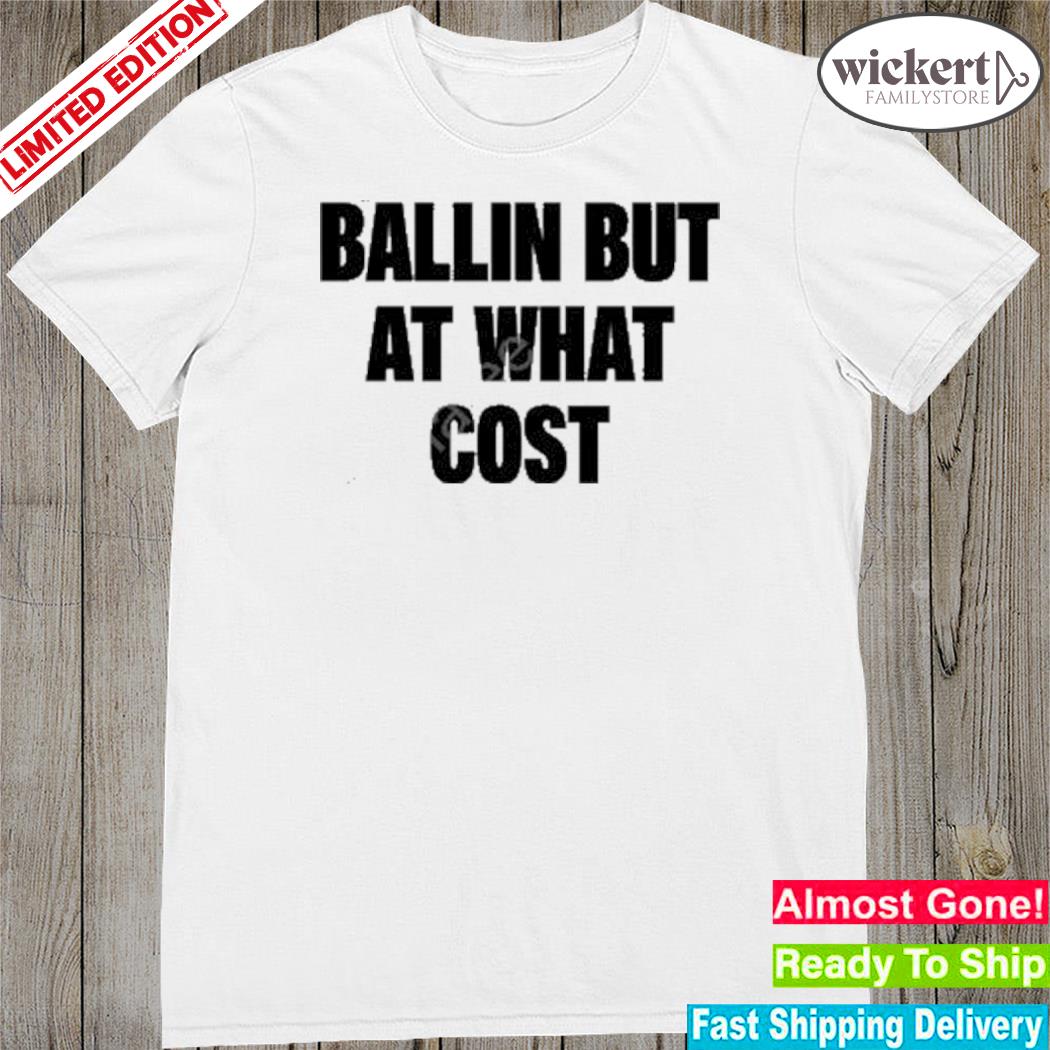 Official ballin but at what cost new shirt
