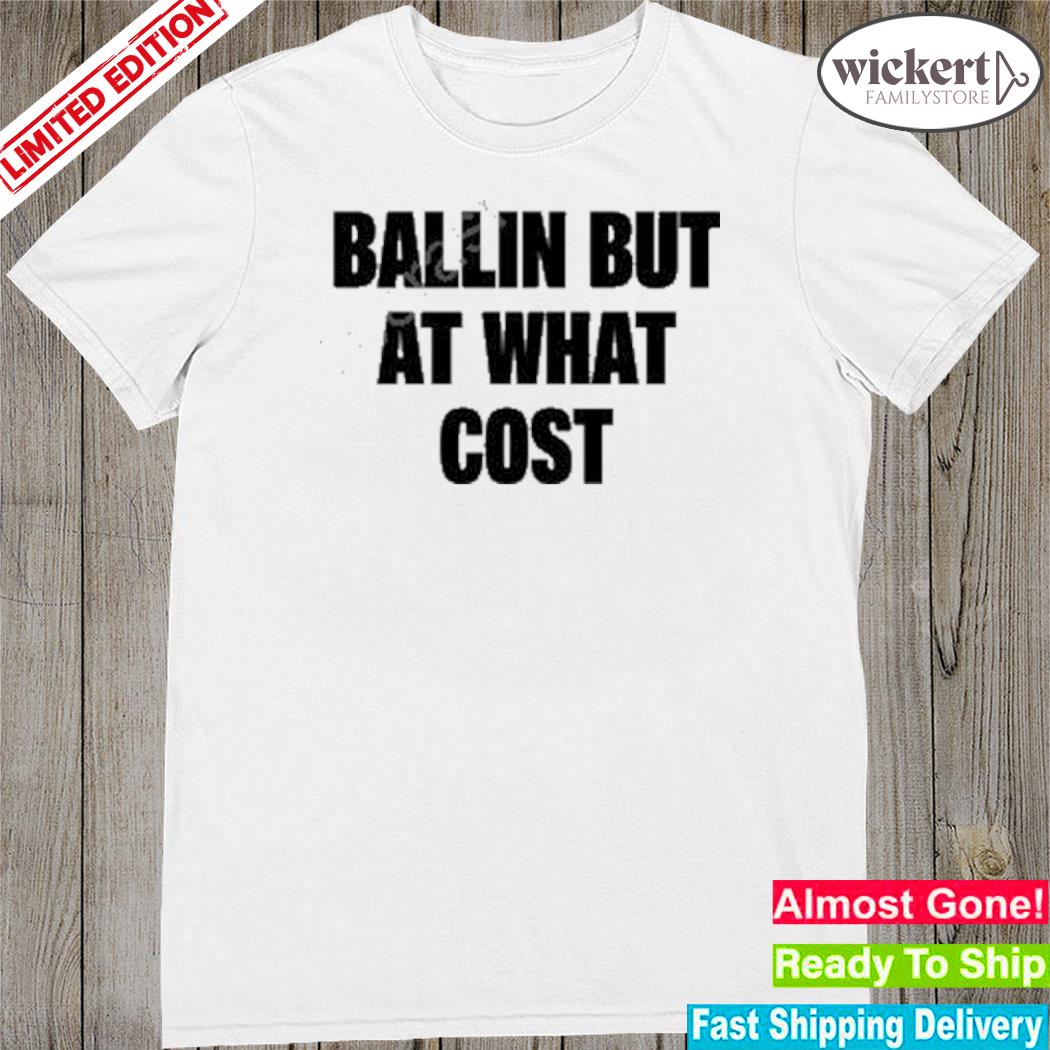 Official ballin but at what cost shirt