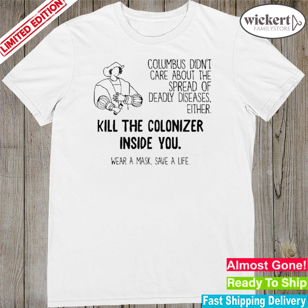 Official columbus didn't care about the spread of deadly diseases either kill the colonizer inside you shirt