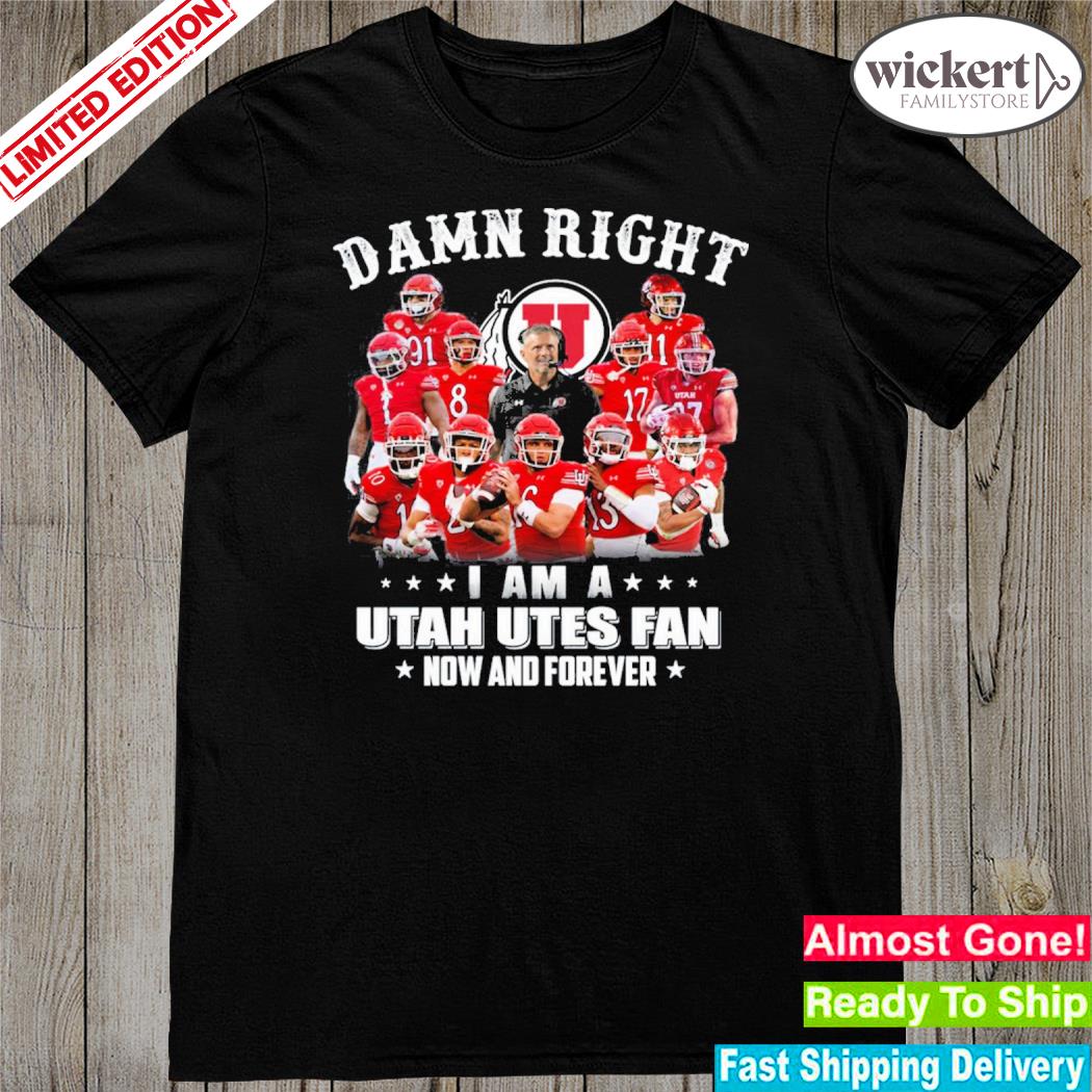 Official damn Right I Am A Utah Utes Fan Now And Forever Limited Edition T-Shirt