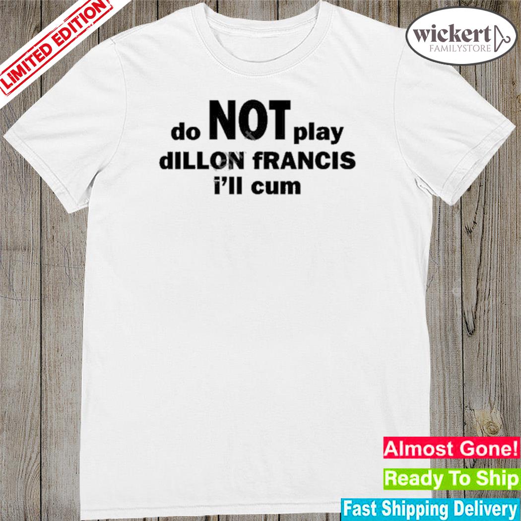 Official dillon francis do not play dillon francis I'll cum shirt