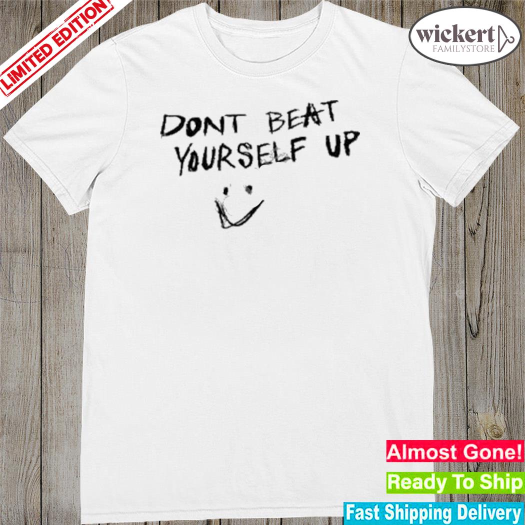 Official don't beat yourself up shirt