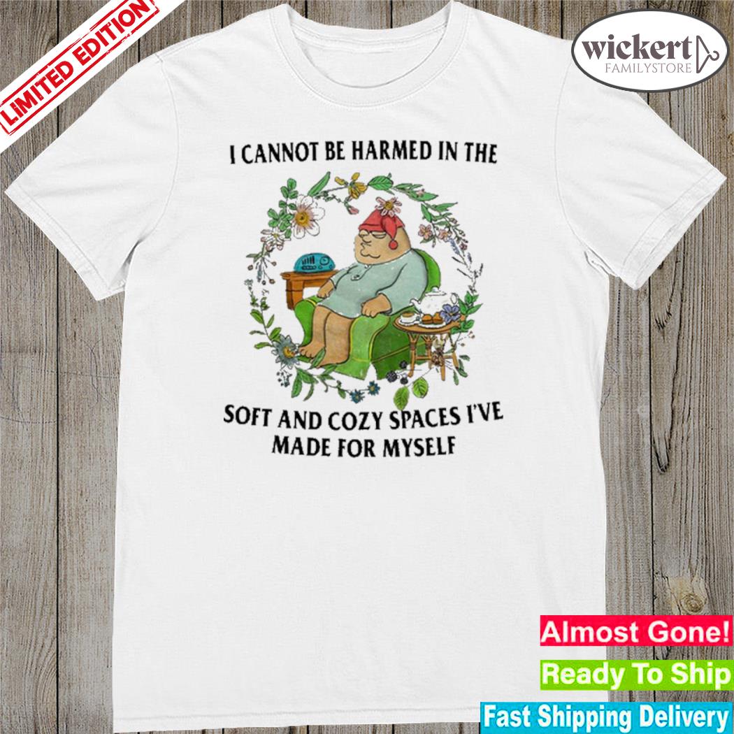 Official i Cannot Be Harmed In The Soft And Cozy Spaces I've Made For Myself Shirt