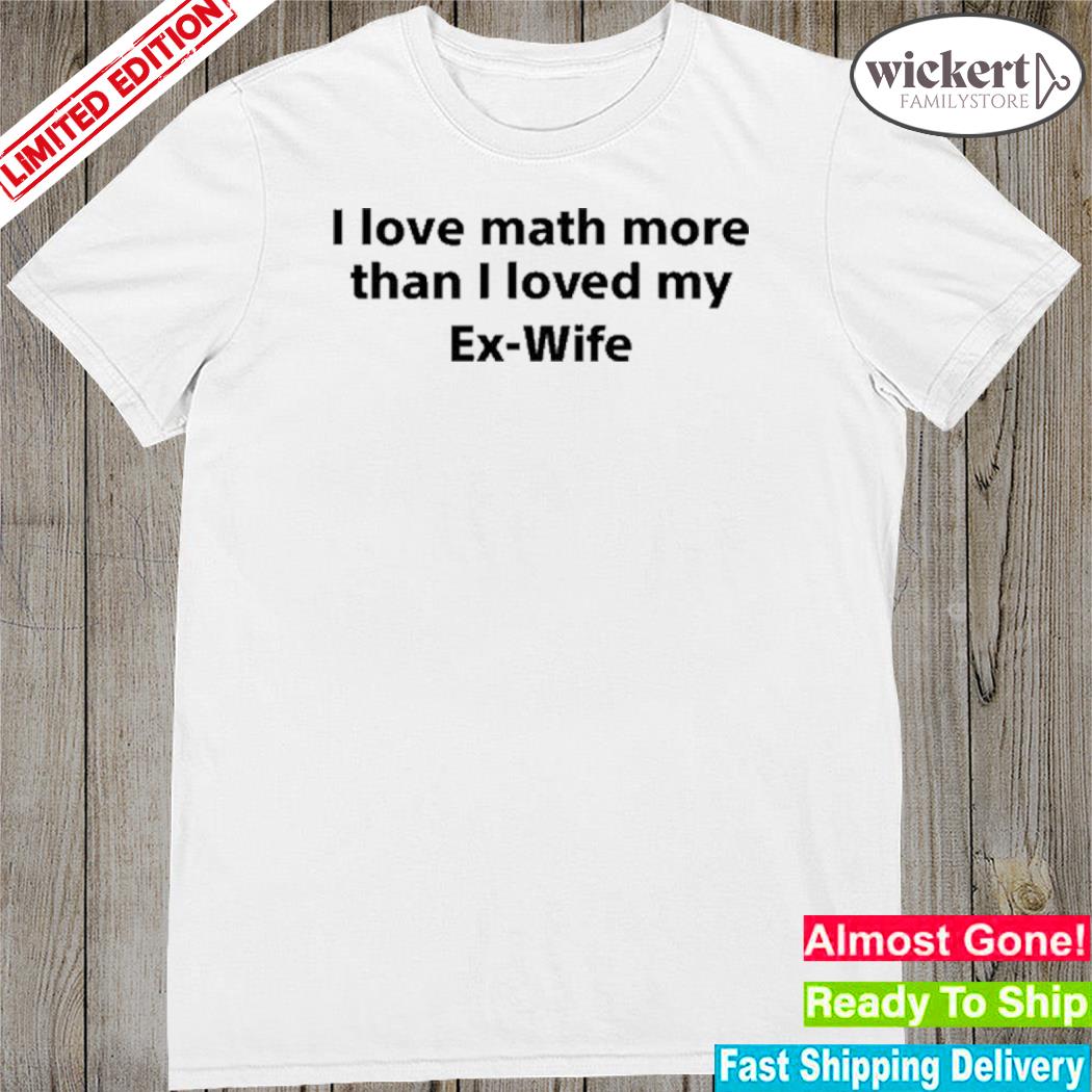 Official i love math more than I loved my ex-wife shirt