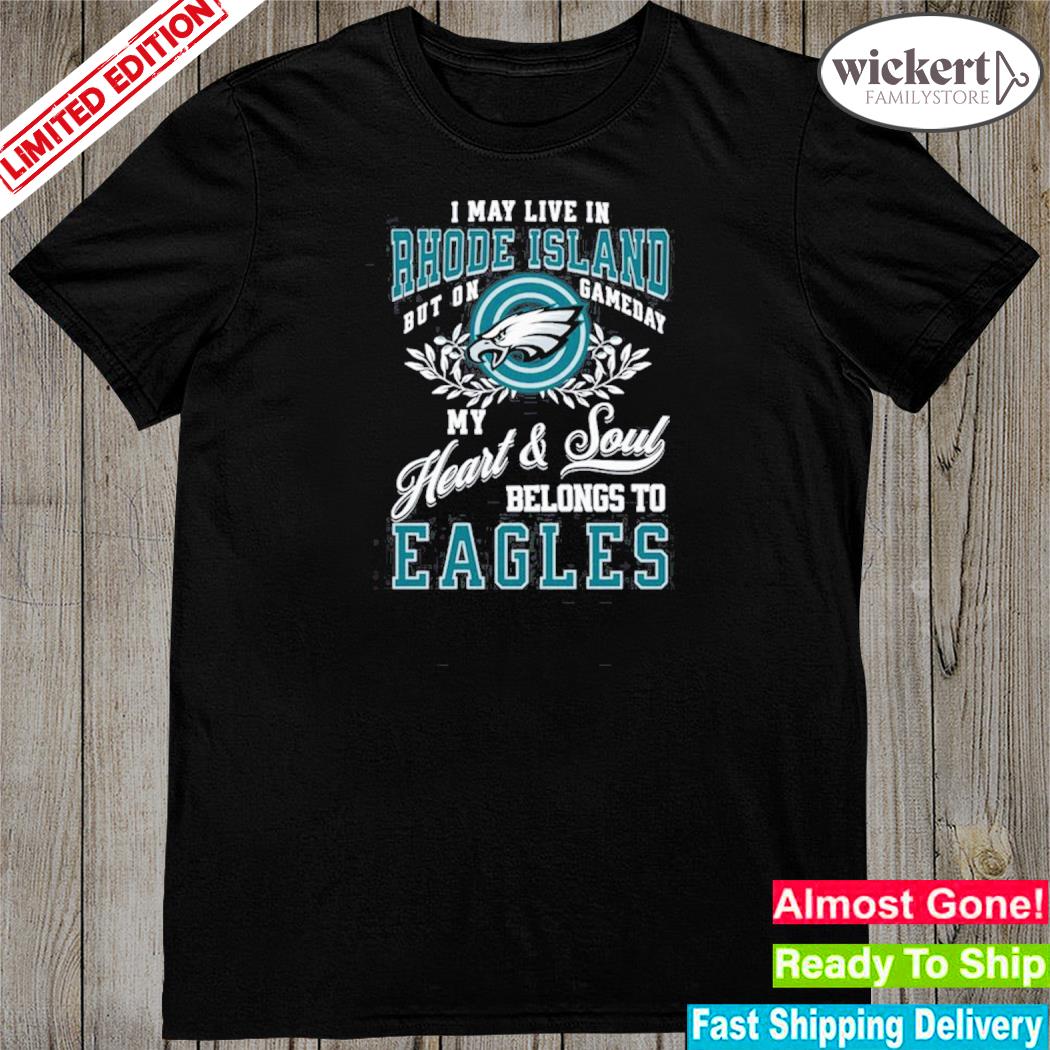 Official i may live in rhode island but on gameday heart and soul belongs to eagles shirt