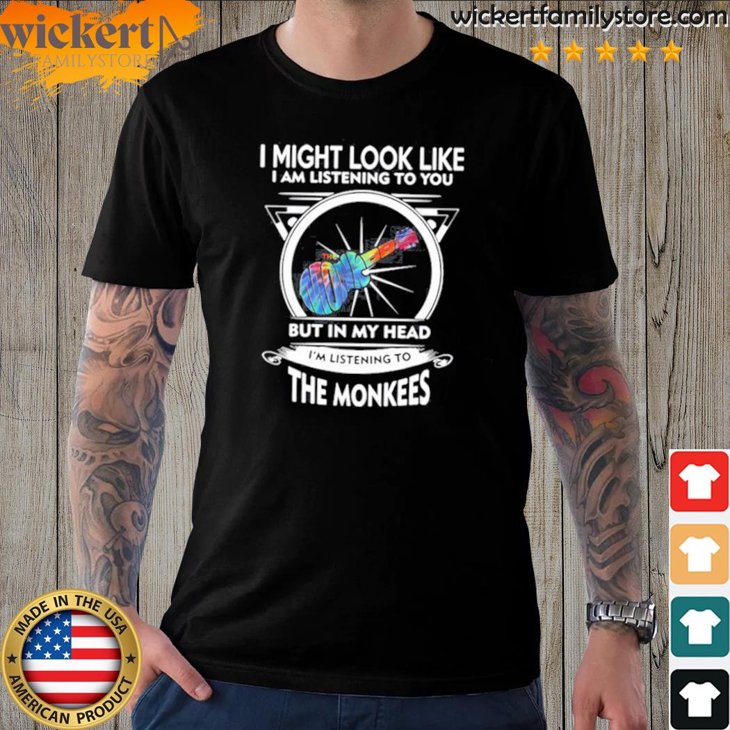 Official i Might Look Like I Am Listening To You But In My Head I’m Listening To The Monkees T-Shirt