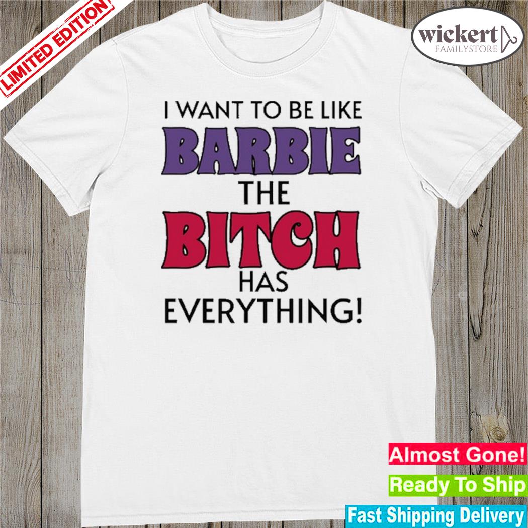 Official i want to be like barbie the bitch has everything shirt