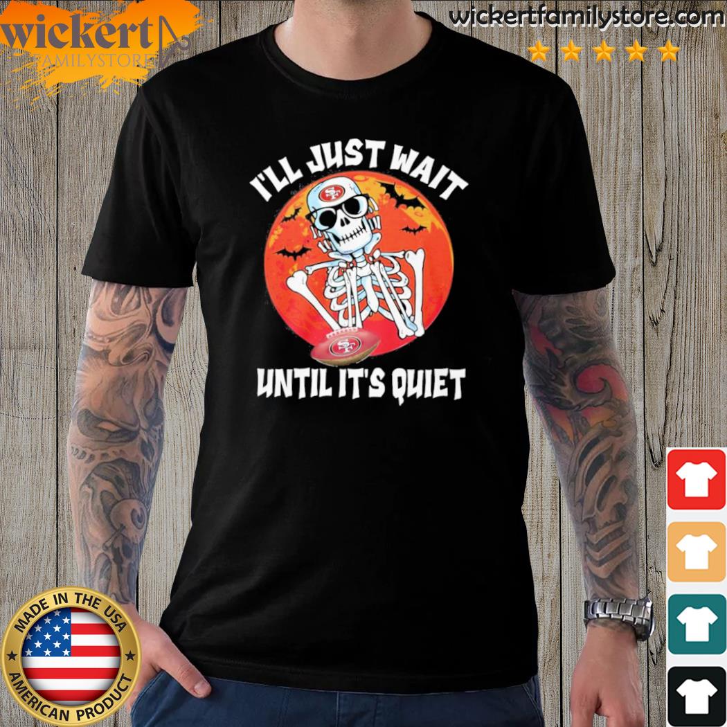 Official i Will Just Wait Until Its Quiet San Francisco 49ers Unisex T-Shirt