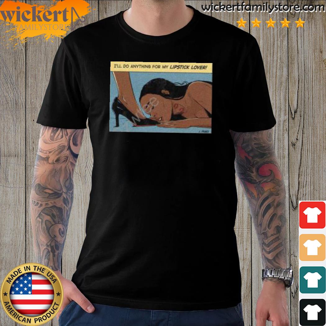 Official i'll do anything for my lipstick lover shirt