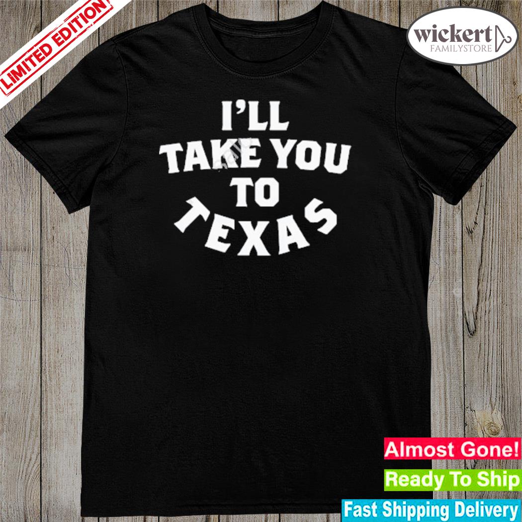 Official i'll take you to Texas shirt