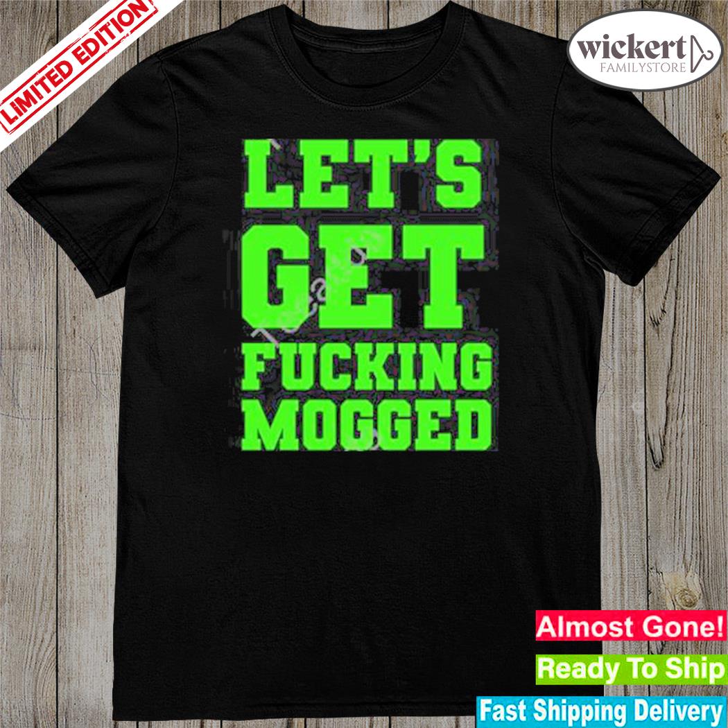 Official let’s Get Fucking Mogged Shirt