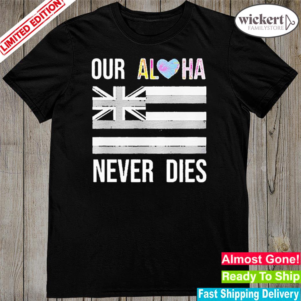 Official maui Strong Our Aloha Never Dies Tee Shirt