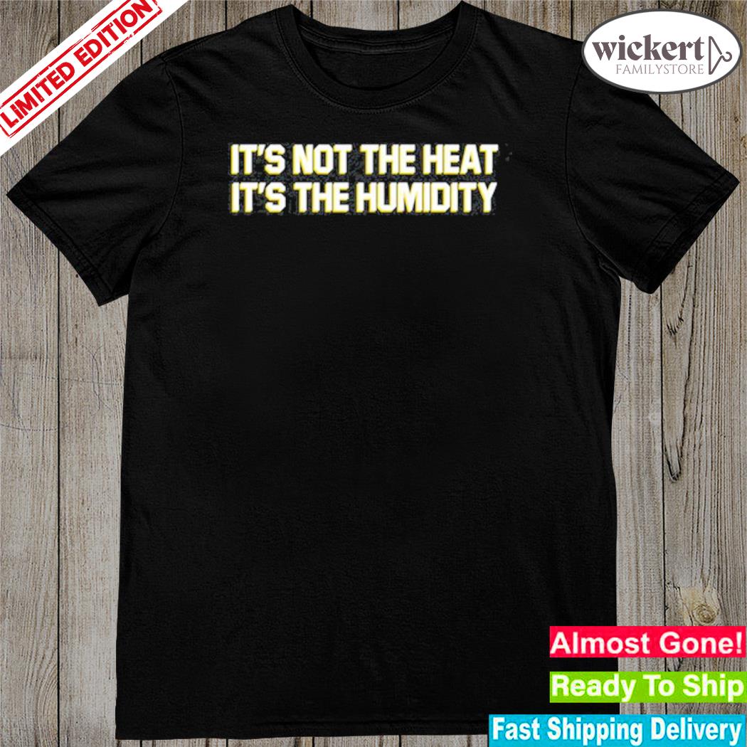 Official middle Class Fancy It's Not The Heat It's The Humidity Shirt