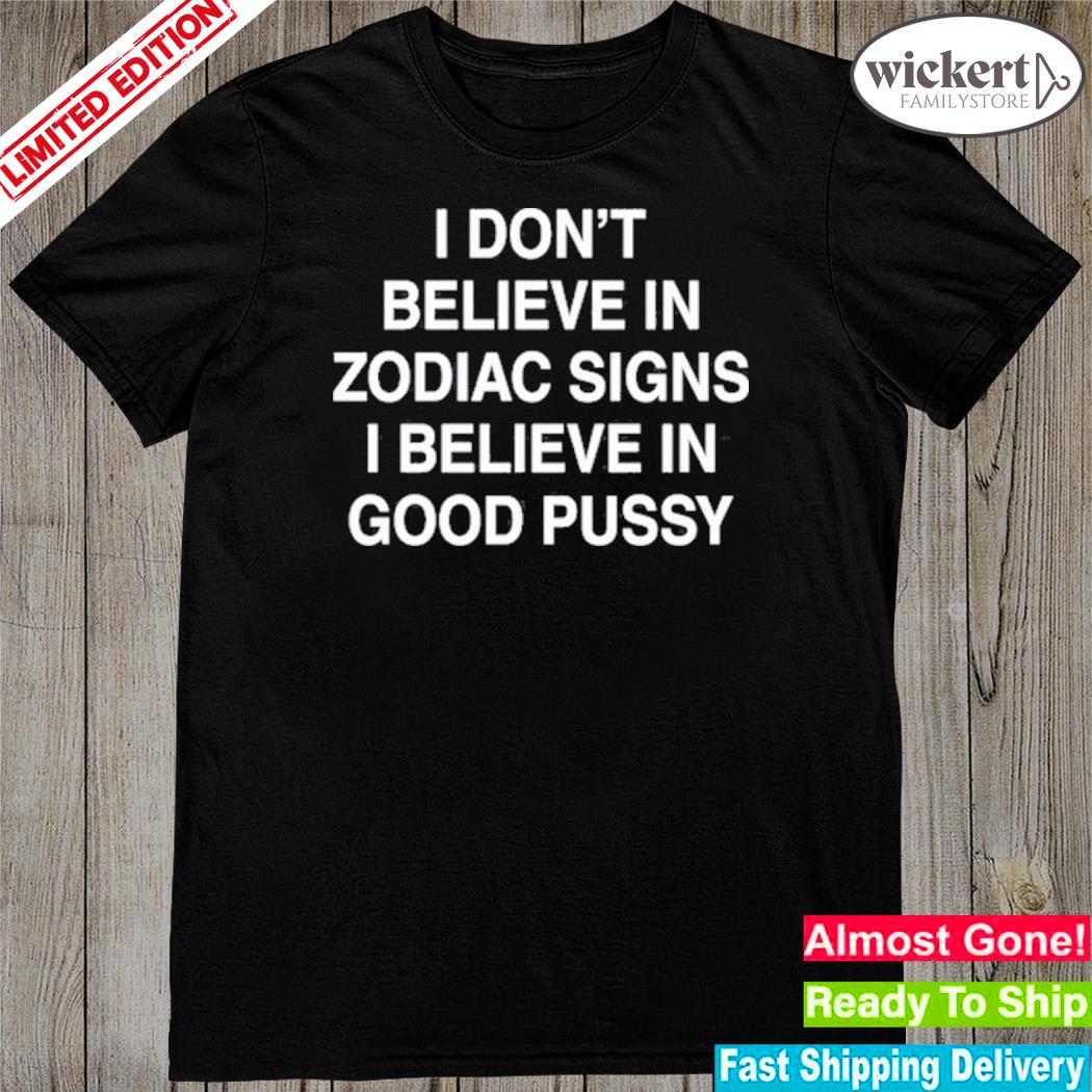 Official realmaup I don't believe in zodiac signs I believe in good pussy shirt