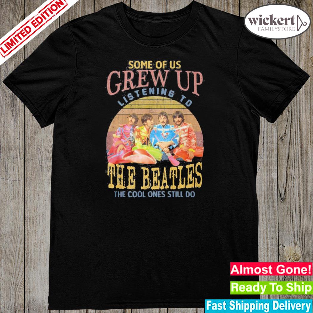 Official some of us grew up listening to The Beatles the cool ones still do shirt