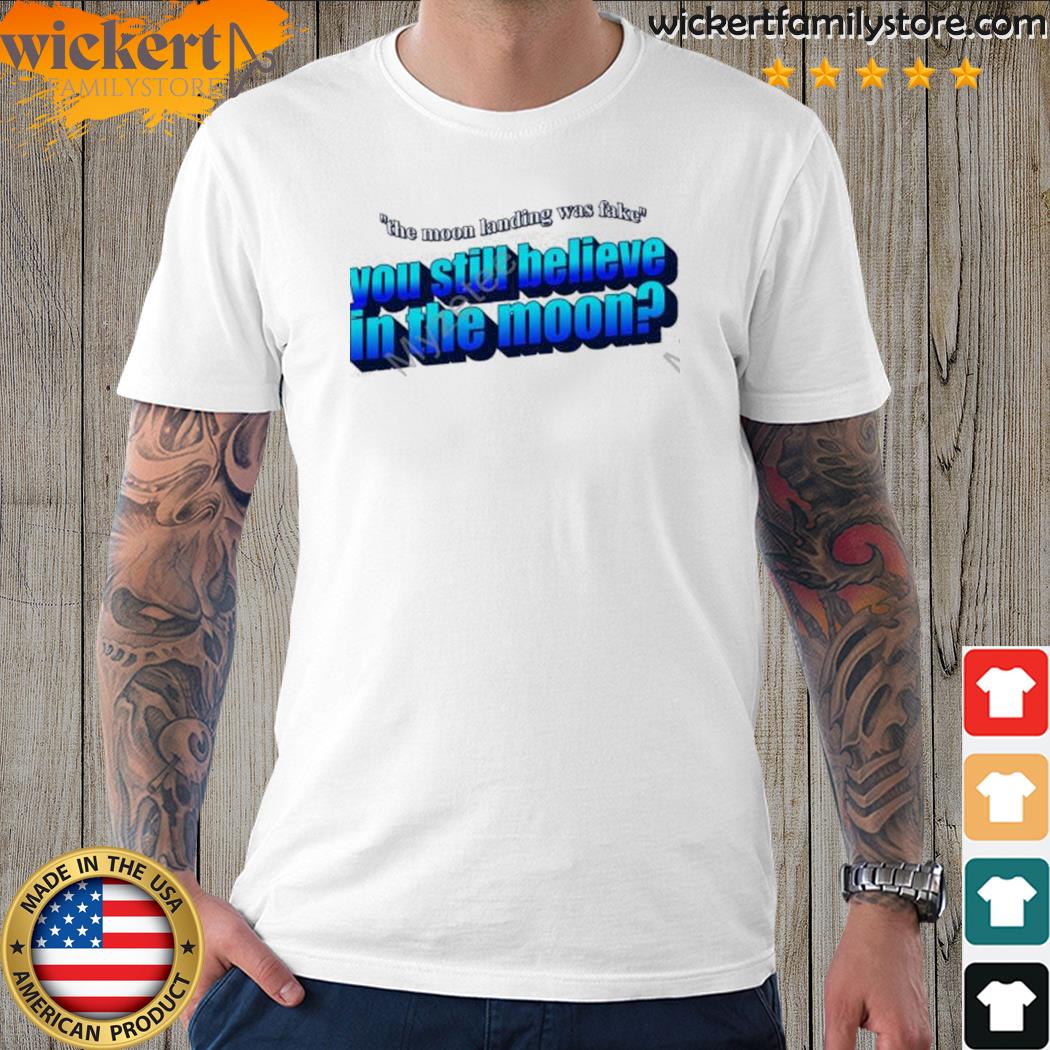 Official the Moon Landing Was Fake You Still Believe In The Moon New Shirt