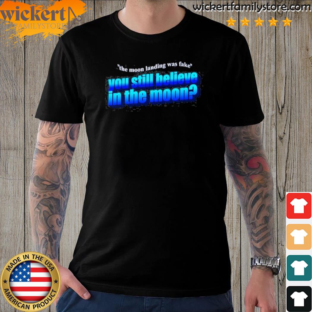 Official the Moon Landing Was Fake You Still Believe In The Moon Tee Shirt