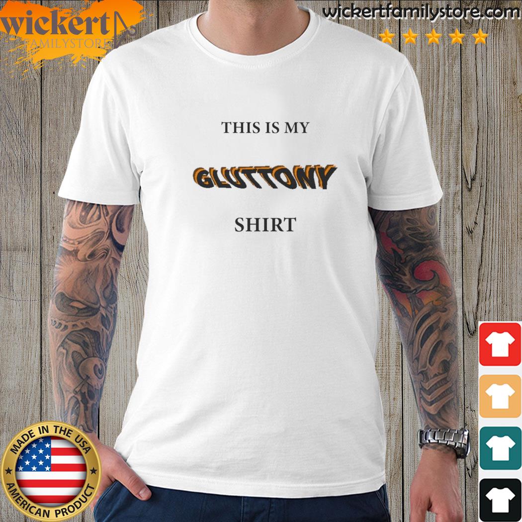 Official this is my GLUTTONY shirt