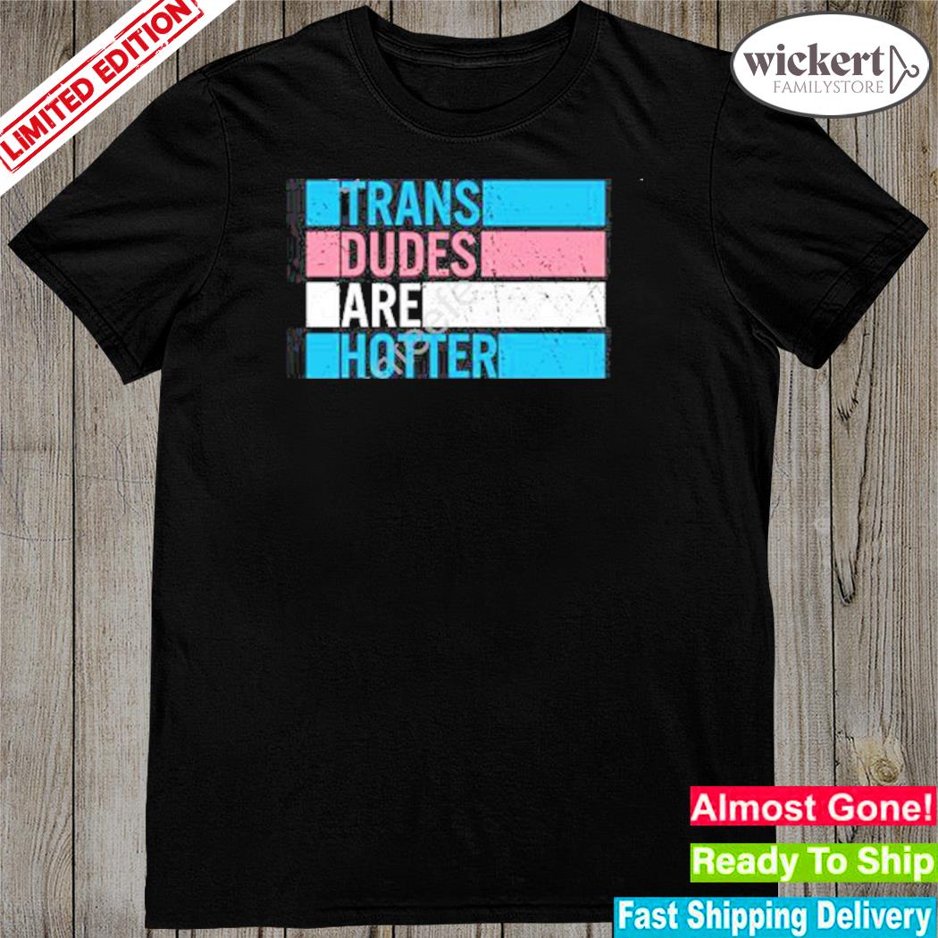 Official trans dudes are hotter shirt