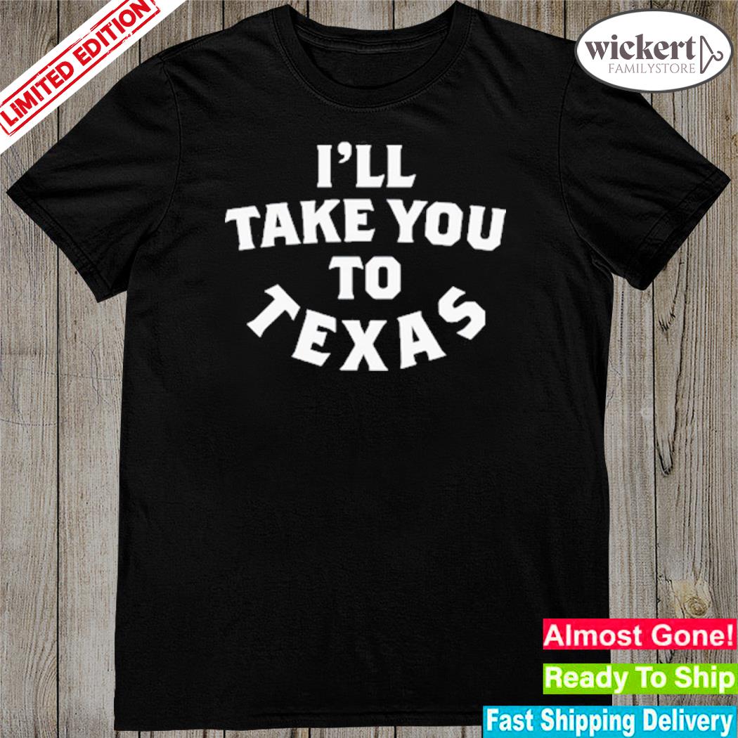 Official txhumor I'll Take You To Texas shirt