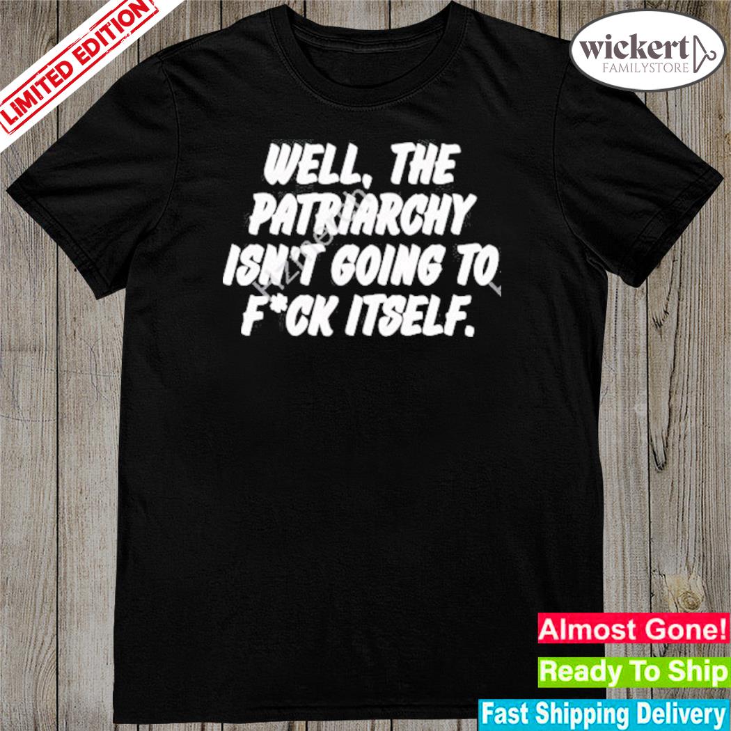 Official well The Patriarchy Isn’t Going To Fuck Itself 2023 T-Shirt