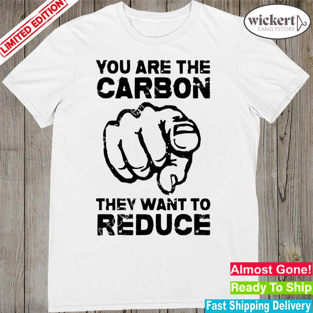 Official you Are The Carbon They Want To Reduce Shirt