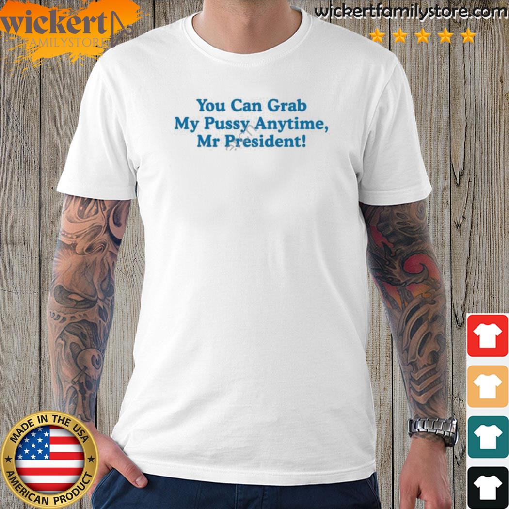 Official you can grab my pussy anytime mr president 2023 shirt