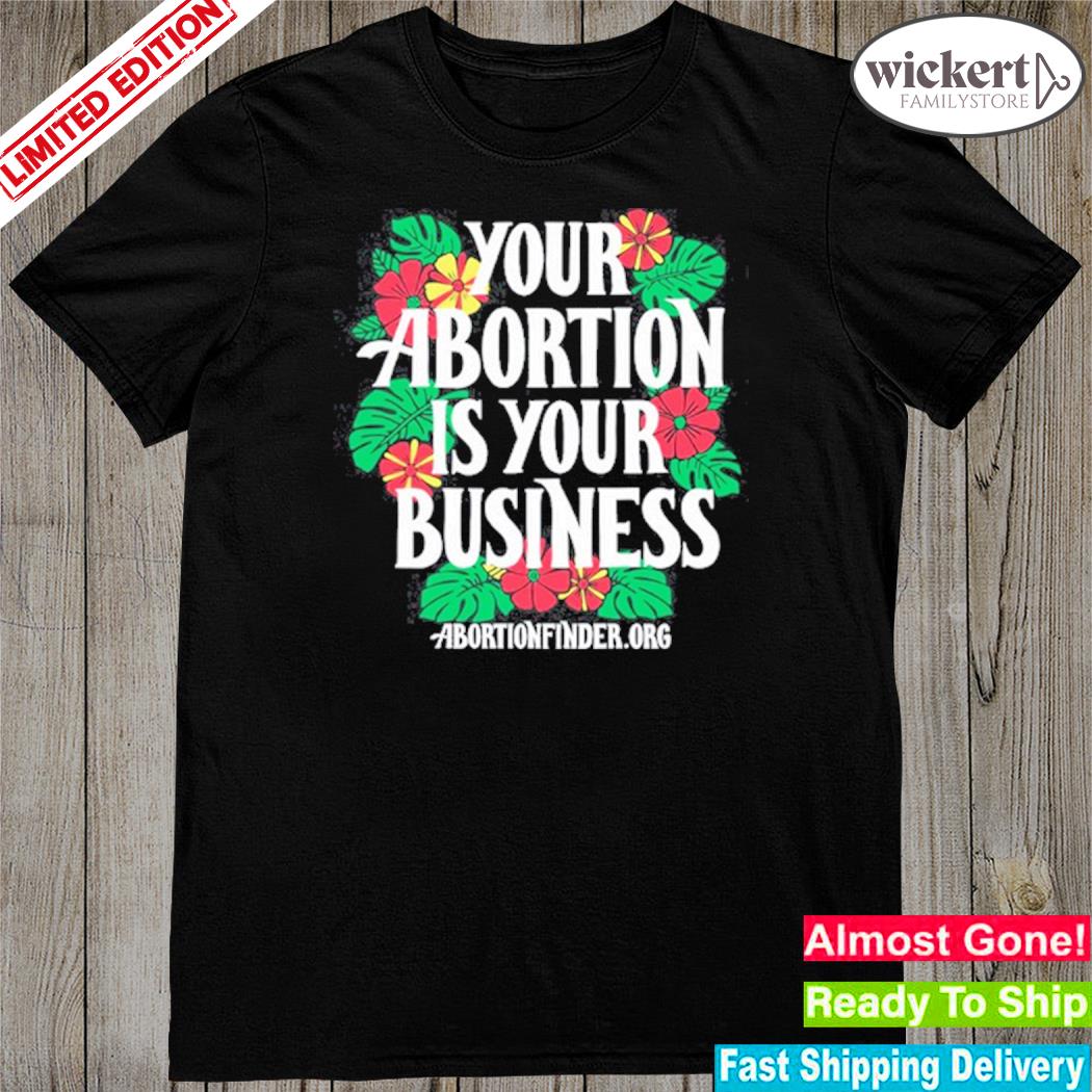 Official your abortion is your business abortionfinder.org shirt