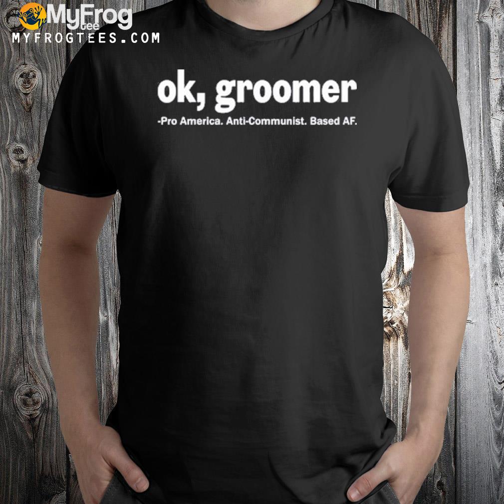 Ok Groomer Pro America Anti Communist Based Af Shirt