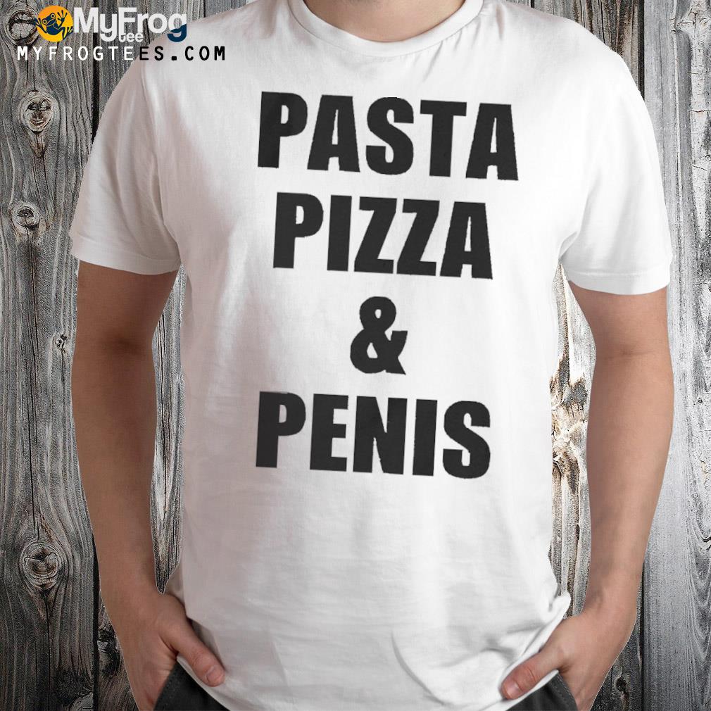 Pasta Pizza And Penis 2022 Shirt