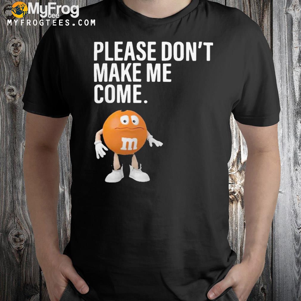 Please Don’t Make Me Come Shirt