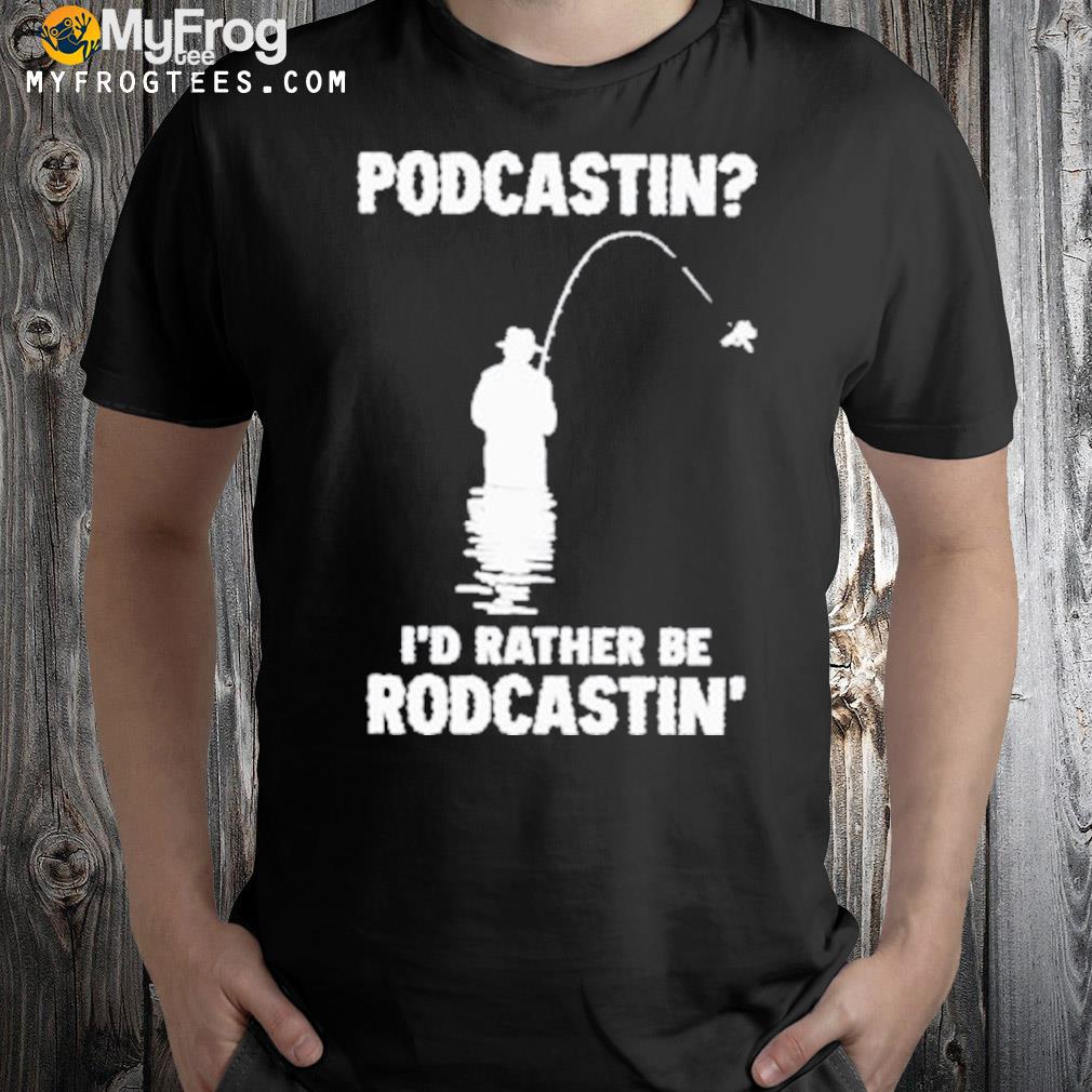 Podcasting I’d Rather Be Rodcasting Shirt