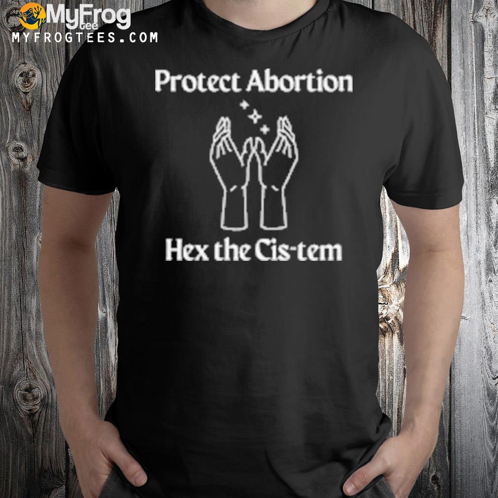 Protect Abortion Hex The Cis-Tem Shirt