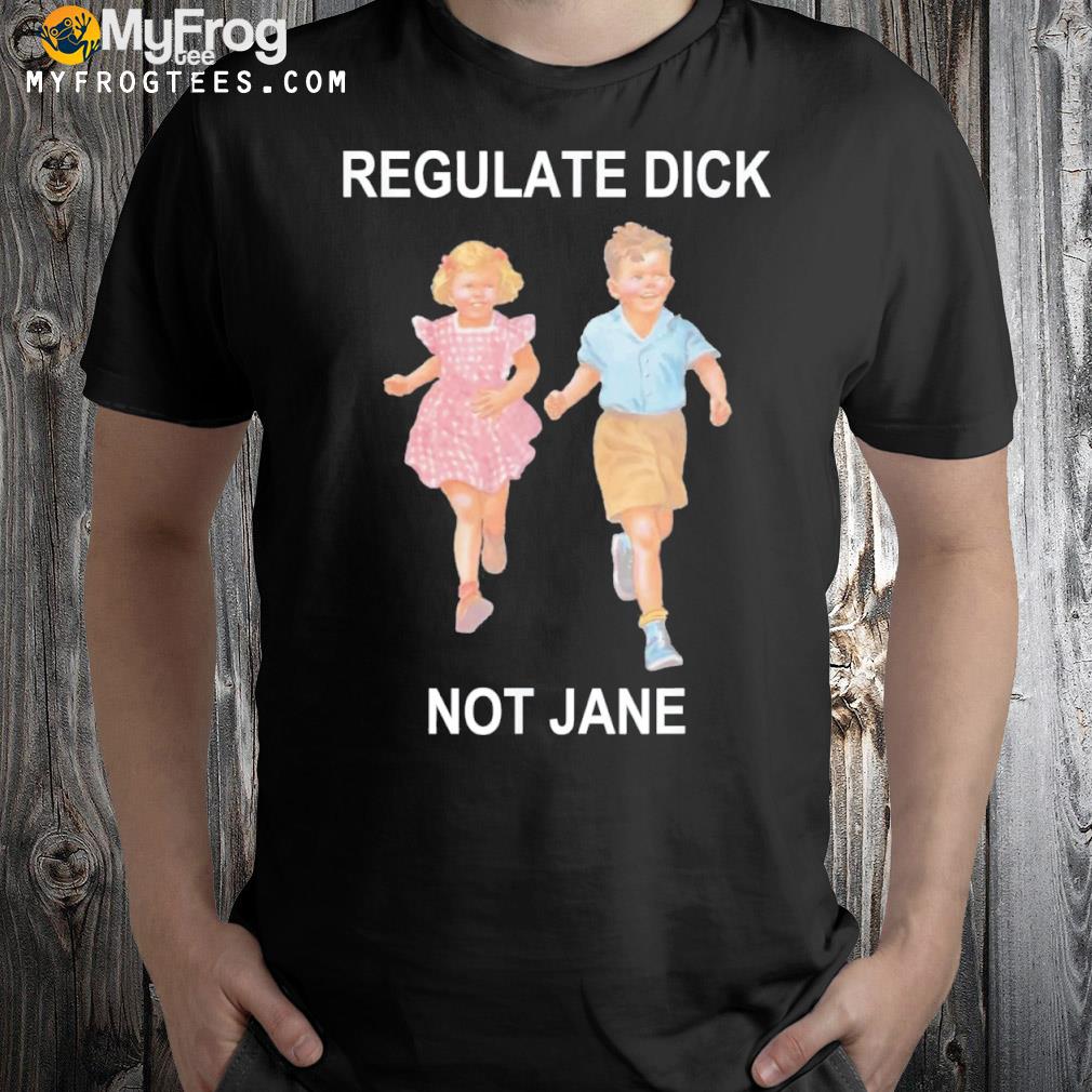 Regulate Dick Not Jane 2022 Shirt