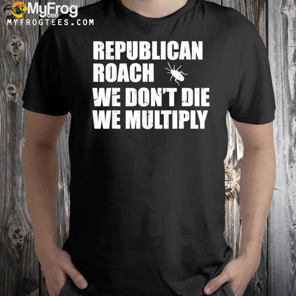 Republican Roach We Don’t Die We Multiply T-Shirt