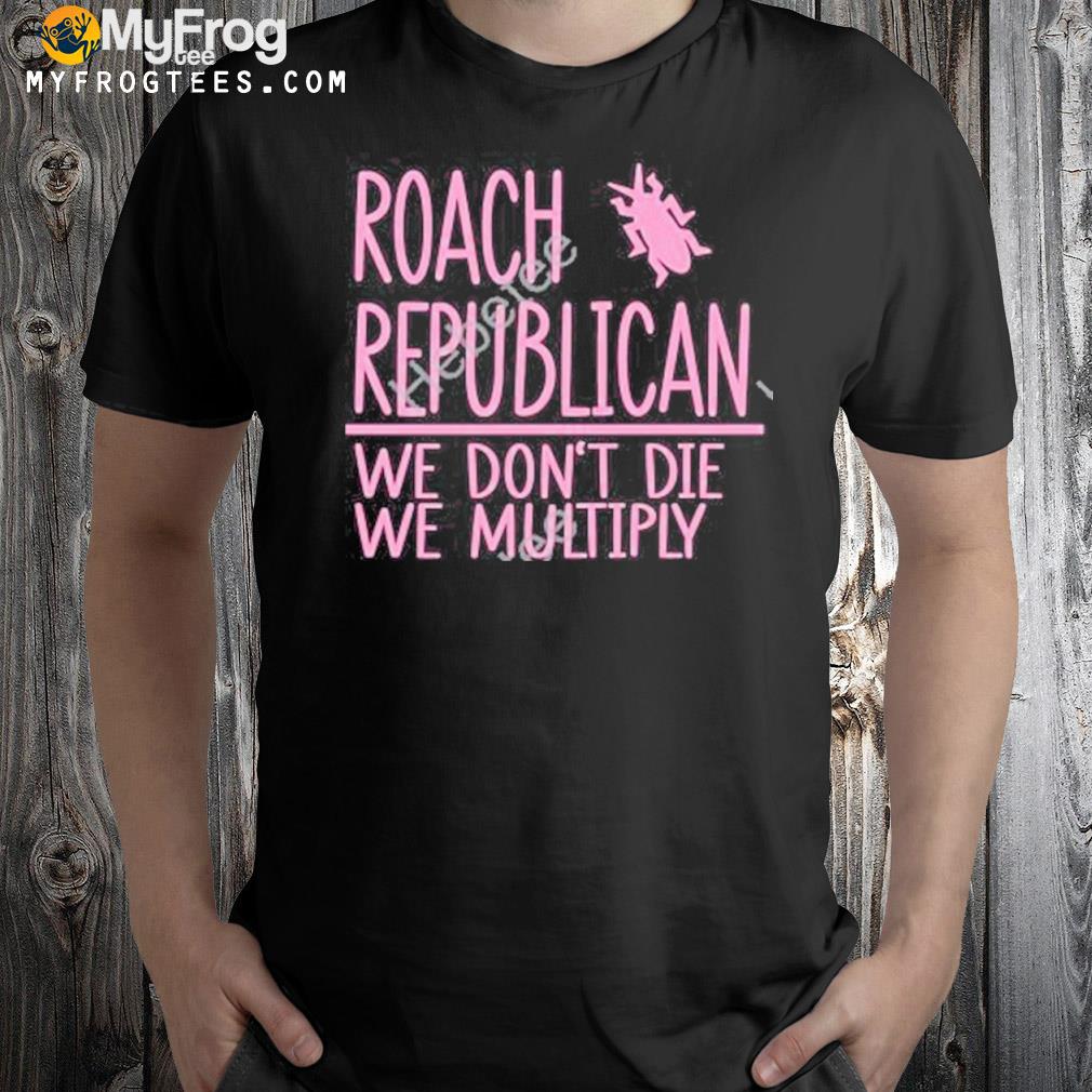 Roach republican we don't die we multiply shirt